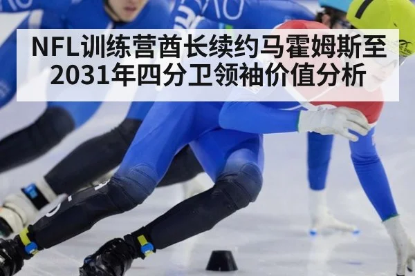 NFL训练营酋长续约马霍姆斯至2031年四分卫领袖价值分析